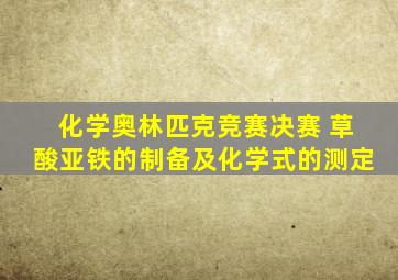 化学奥林匹克竞赛决赛 草酸亚铁的制备及化学式的测定